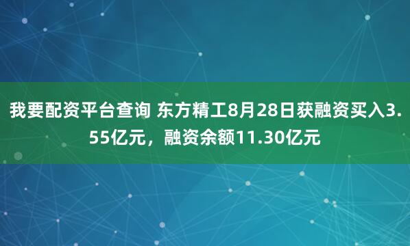 我要配资平台查询 东方精工8月28日获融资买入3.55亿元，融资余额11.30亿元