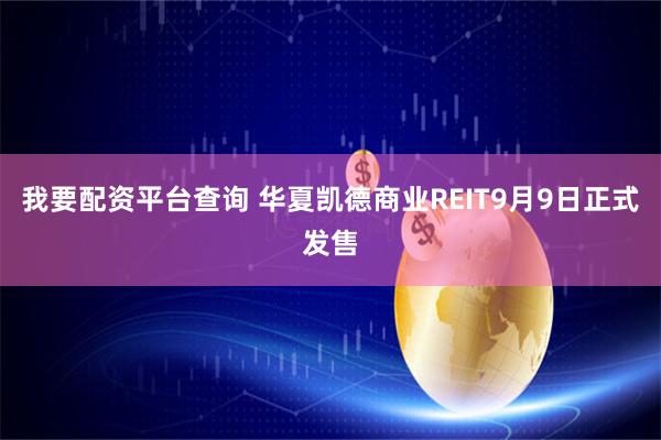 我要配资平台查询 华夏凯德商业REIT9月9日正式发售