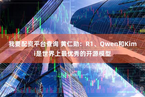 我要配资平台查询 黄仁勋：R1、Qwen和Kimi是世界上最优秀的开源模型
