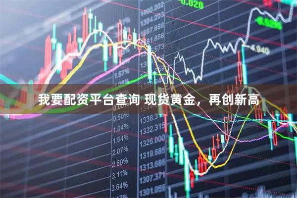我要配资平台查询 现货黄金，再创新高
