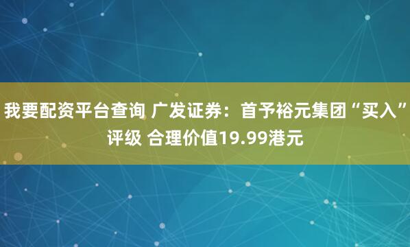 我要配资平台查询 广发证券：首予裕元集团“买入”评级 合理价值19.99港元