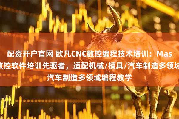 配资开户官网 欧凡CNC数控编程技术培训:MasterCAM数控软件培训先驱者,适配机械/模具/汽车制造多领域编程教学