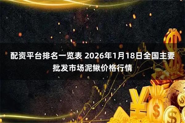 配资平台排名一览表 2026年1月18日全国主要批发市场泥鳅价格行情