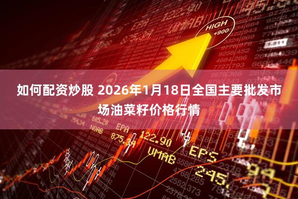 如何配资炒股 2026年1月18日全国主要批发市场油菜籽价格行情