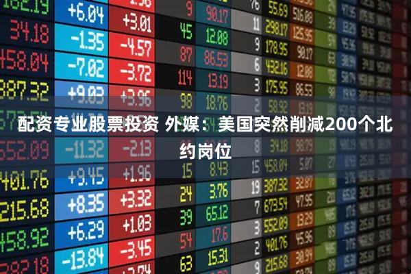 配资专业股票投资 外媒：美国突然削减200个北约岗位