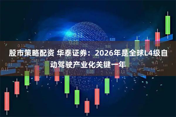 股市策略配资 华泰证券：2026年是全球L4级自动驾驶产业化关键一年