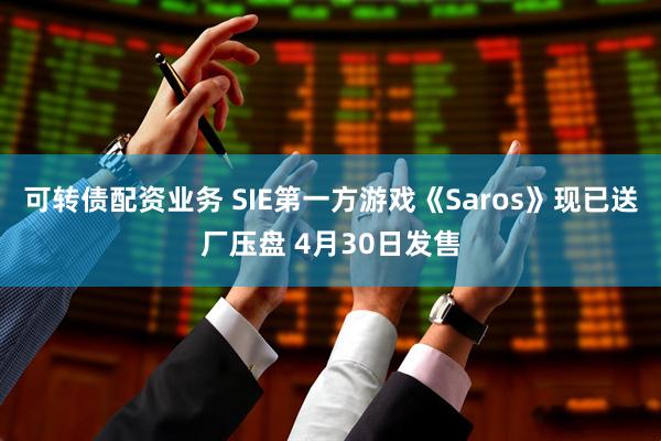 可转债配资业务 SIE第一方游戏《Saros》现已送厂压盘 4月30日发售
