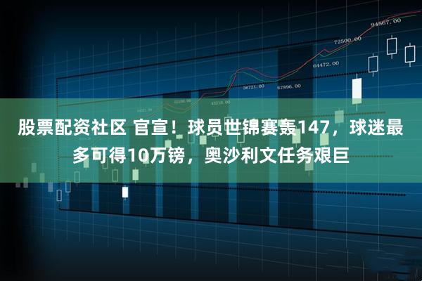 股票配资社区 官宣!球员世锦赛轰147,球迷最多可得10万镑,奥沙利文任务艰巨