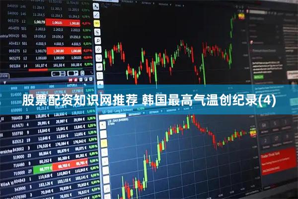 股票配资知识网推荐 韩国最高气温创纪录(4)